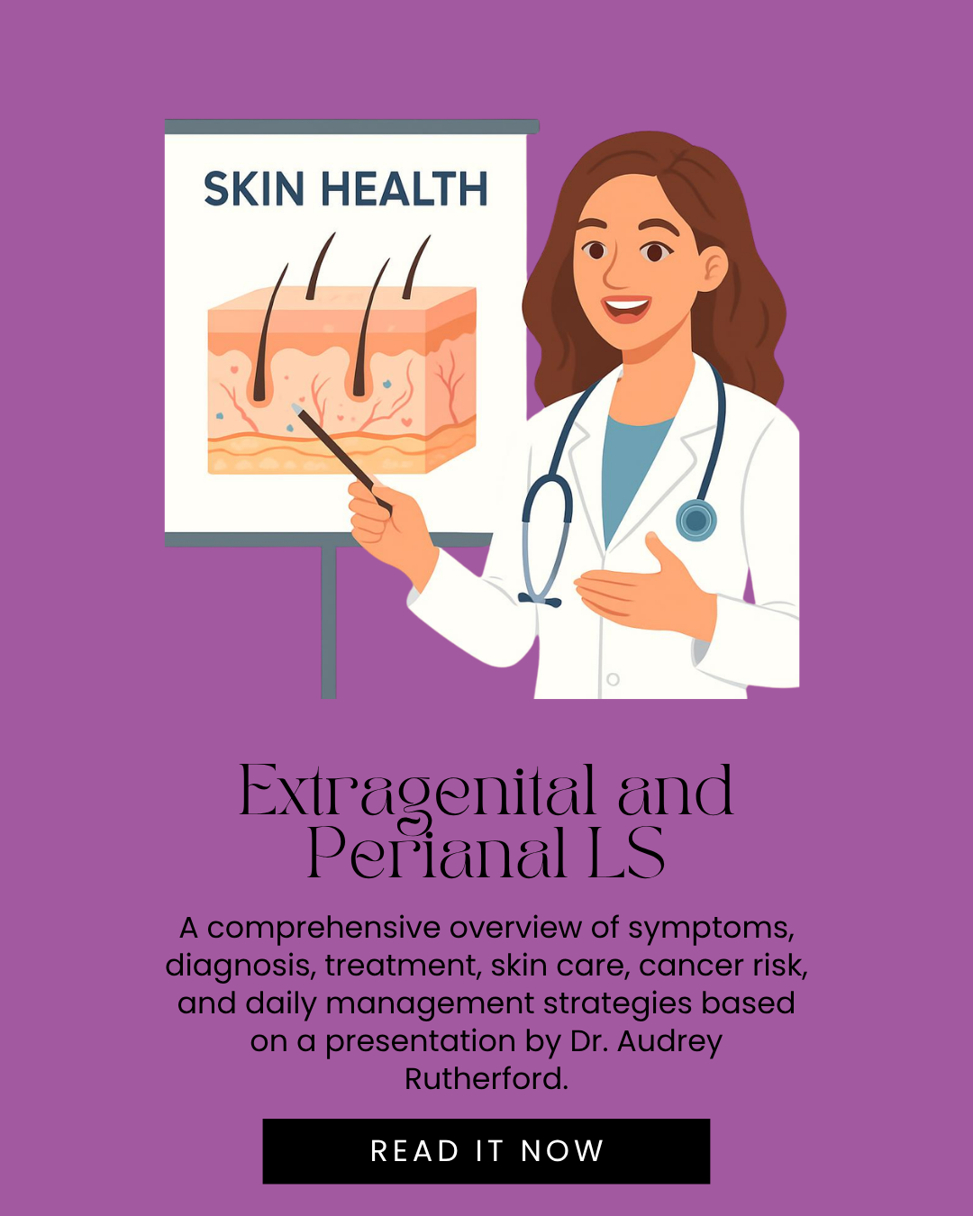 Promotional graphic for an educational article about extragenital and perianal lichen sclerosus. The image features an illustrated female healthcare professional standing beside a skin anatomy diagram labeled "Skin Health" and pointing to layers of the skin. The title reads, "Extragenital and Perianal LS." Supporting text states: "A comprehensive overview of symptoms, diagnosis, treatment, skin care, cancer risk, and daily management strategies based on a presentation by Dr. Audrey Rutherford." A black button at the bottom reads "Read It Now." The background is purple.
